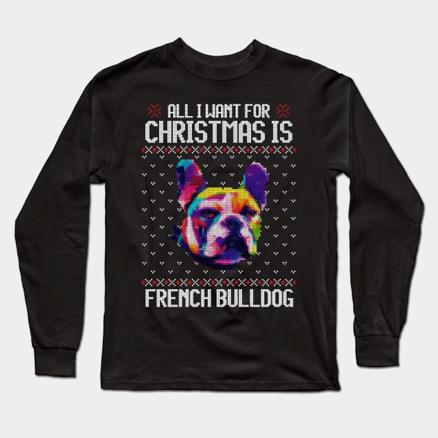 All I Want for Christmas is French Bulldog - Christmas Gift for Dog Lover Long Sleeve T-Shirt by Ugly Christmas Sweater Gift